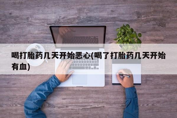 私人卖打胎药微信号,亲测有效！喝打胎药几天开始恶心(喝了打胎药几天开始有血)