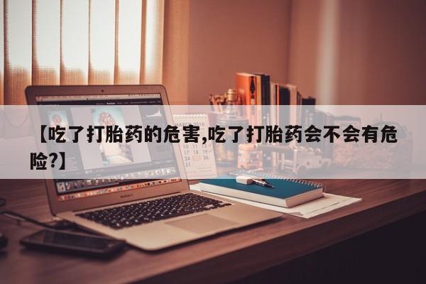 私人卖打胎药微信号,亲测有效！【吃了打胎药的危害,吃了打胎药会不会有危险?】