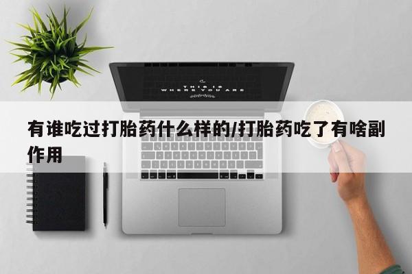 私人卖打胎药微信号,亲测有效！有谁吃过打胎药什么样的/打胎药吃了有啥副作用