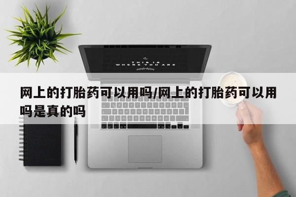 私人卖打胎药微信号,亲测有效！网上的打胎药可以用吗/网上的打胎药可以用吗是真的吗