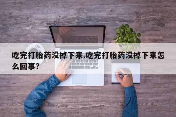 私人卖打胎药微信号,亲测有效！吃完打胎药没掉下来.吃完打胎药没掉下来怎么回事？