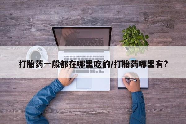 私人卖打胎药微信号,亲测有效！打胎药一般都在哪里吃的/打胎药哪里有?