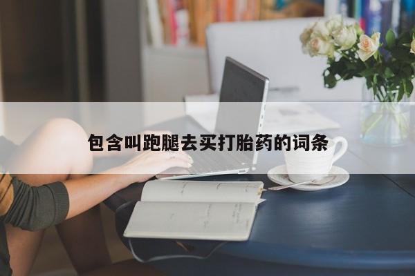 私人卖打胎药微信号,亲测有效！包含叫跑腿去买打胎药的词条