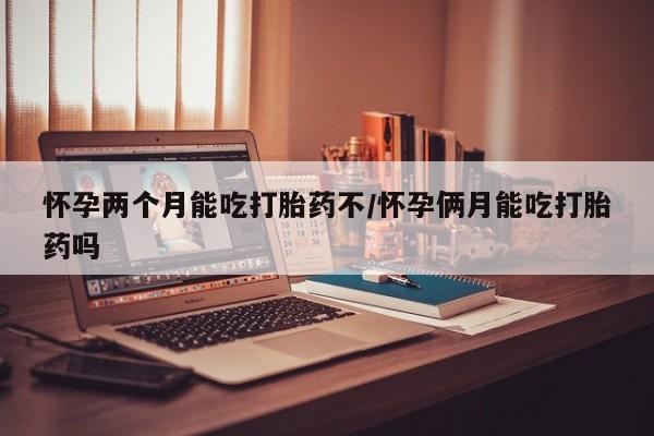 私人卖打胎药微信号,亲测有效！怀孕两个月能吃打胎药不/怀孕俩月能吃打胎药吗