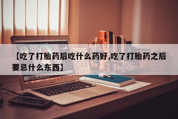 私人卖打胎药微信号,亲测有效！【吃了打胎药后吃什么药好,吃了打胎药之后要忌什么东西】