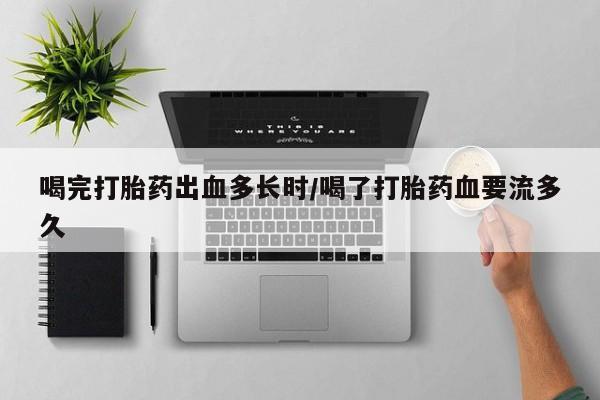 私人卖打胎药微信号,亲测有效！喝完打胎药出血多长时/喝了打胎药血要流多久