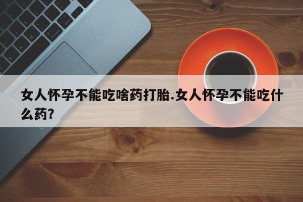 私人卖打胎药微信号,亲测有效！女人怀孕不能吃啥药打胎.女人怀孕不能吃什么药？