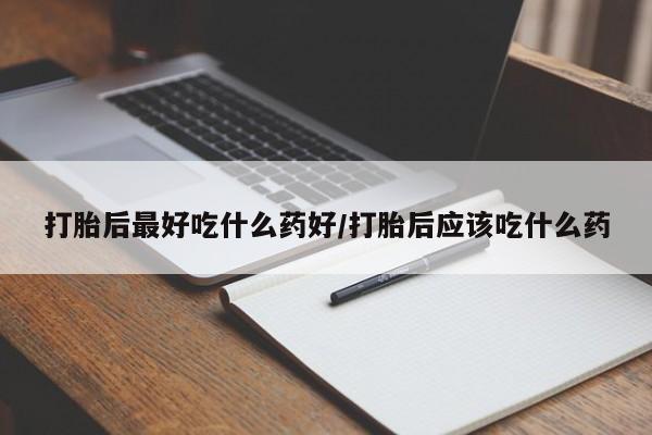 私人卖打胎药微信号,亲测有效！打胎后最好吃什么药好/打胎后应该吃什么药