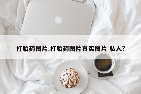 私人卖打胎药微信号,亲测有效！打胎药图片.打胎药图片真实图片 私人？