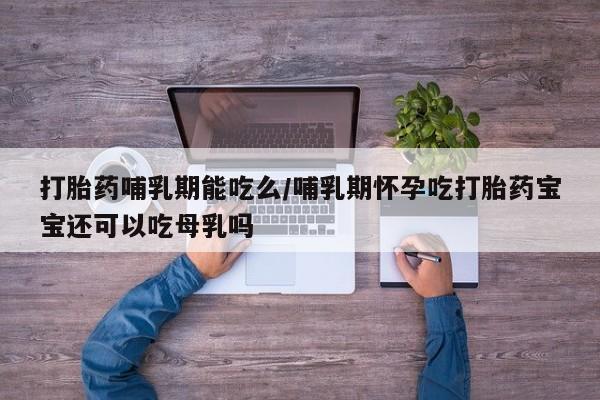 私人卖打胎药微信号,亲测有效！打胎药哺乳期能吃么/哺乳期怀孕吃打胎药宝宝还可以吃母乳吗