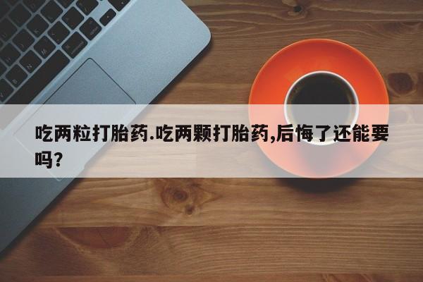 私人卖打胎药微信号,亲测有效！吃两粒打胎药.吃两颗打胎药,后悔了还能要吗？