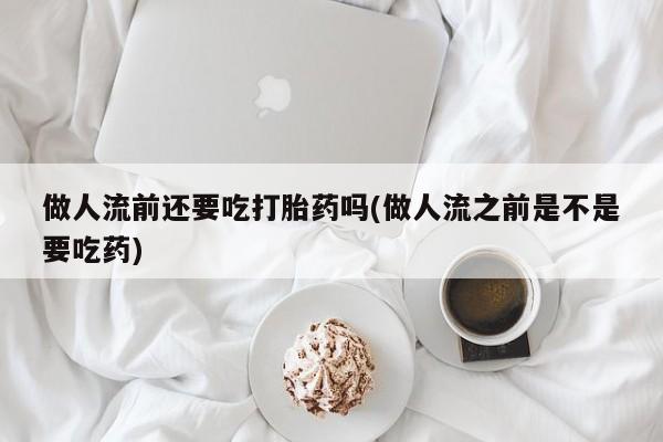 私人卖打胎药微信号,亲测有效！做人流前还要吃打胎药吗(做人流之前是不是要吃药)