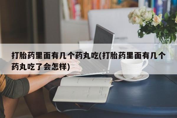 私人卖打胎药微信号,亲测有效！打胎药里面有几个药丸吃(打胎药里面有几个药丸吃了会怎样)