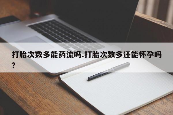 私人卖打胎药微信号,亲测有效！打胎次数多能药流吗.打胎次数多还能怀孕吗？