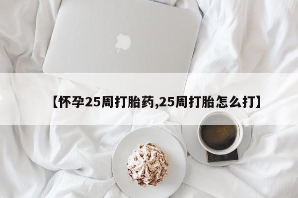 私人卖打胎药微信号,亲测有效！【怀孕25周打胎药,25周打胎怎么打】