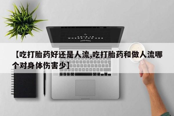 私人卖打胎药微信号,亲测有效！【吃打胎药好还是人流,吃打胎药和做人流哪个对身体伤害少】