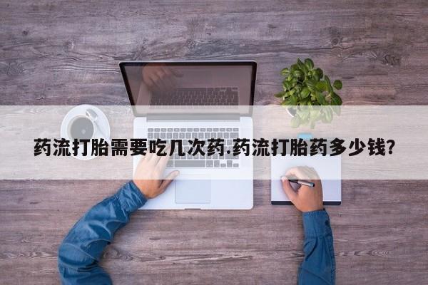 私人卖打胎药微信号,亲测有效！药流打胎需要吃几次药.药流打胎药多少钱？