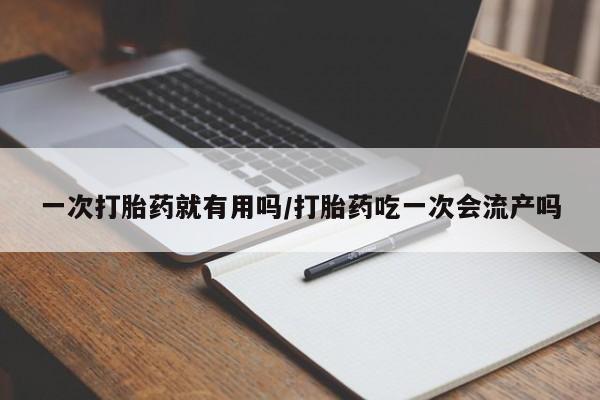 私人卖打胎药微信号,亲测有效！一次打胎药就有用吗/打胎药吃一次会流产吗
