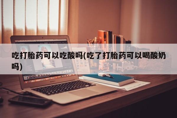 私人卖打胎药微信号,亲测有效！吃打胎药可以吃酸吗(吃了打胎药可以喝酸奶吗)