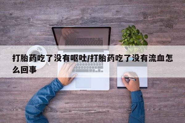 私人卖打胎药微信号,亲测有效！打胎药吃了没有呕吐/打胎药吃了没有流血怎么回事