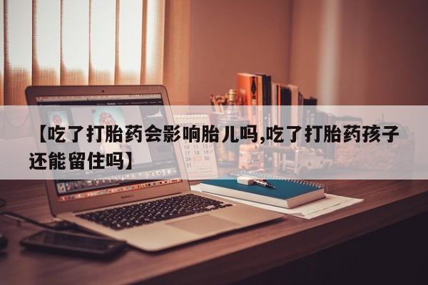 私人卖打胎药微信号,亲测有效！【吃了打胎药会影响胎儿吗,吃了打胎药孩子还能留住吗】