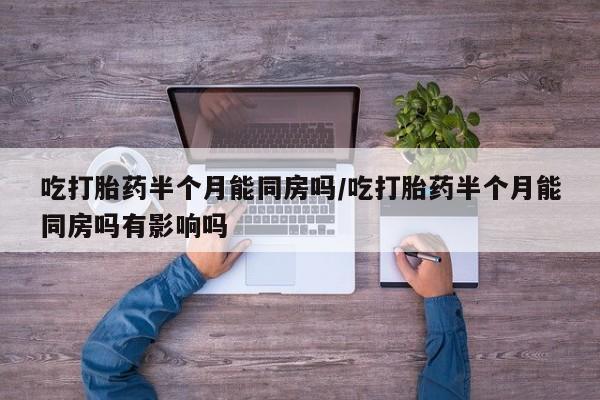 私人卖打胎药微信号,亲测有效！吃打胎药半个月能同房吗/吃打胎药半个月能同房吗有影响吗