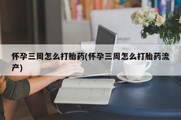 私人卖打胎药微信号,亲测有效！怀孕三周怎么打胎药(怀孕三周怎么打胎药流产)