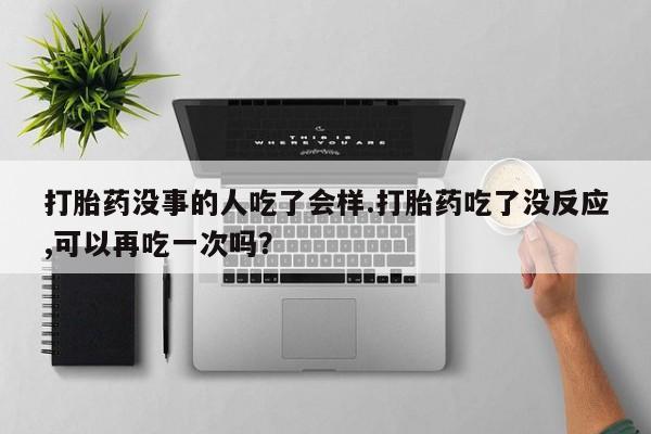 私人卖打胎药微信号,亲测有效！打胎药没事的人吃了会样.打胎药吃了没反应,可以再吃一次吗？