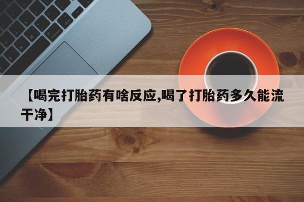 私人卖打胎药微信号,亲测有效！【喝完打胎药有啥反应,喝了打胎药多久能流干净】
