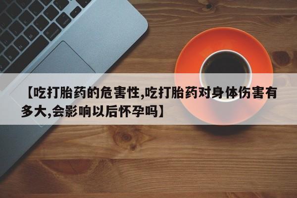 私人卖打胎药微信号,亲测有效！【吃打胎药的危害性,吃打胎药对身体伤害有多大,会影响以后怀孕吗】