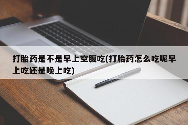 私人卖打胎药微信号,亲测有效！打胎药是不是早上空腹吃(打胎药怎么吃呢早上吃还是晚上吃)