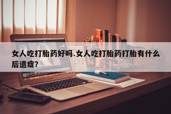 私人卖打胎药微信号,亲测有效！女人吃打胎药好吗.女人吃打胎药打胎有什么后遗症？