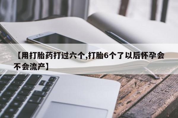私人卖打胎药微信号,亲测有效!【用打胎药打过六个,打胎6个了以后怀孕会不会流产】