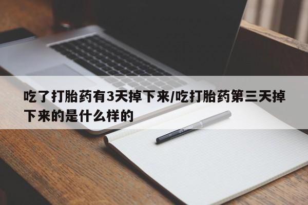 私人卖打胎药微信号,亲测有效！吃了打胎药有3天掉下来/吃打胎药第三天掉下来的是什么样的