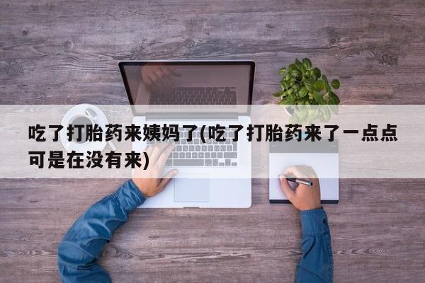 私人卖打胎药微信号,亲测有效！吃了打胎药来姨妈了(吃了打胎药来了一点点可是在没有来)