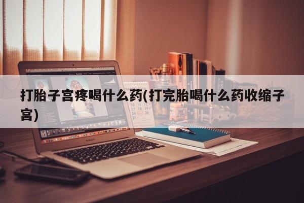 私人卖打胎药微信号,亲测有效！打胎子宫疼喝什么药(打完胎喝什么药收缩子宫)