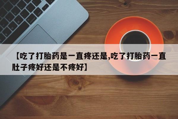 私人卖打胎药微信号,亲测有效！【吃了打胎药是一直疼还是,吃了打胎药一直肚子疼好还是不疼好】